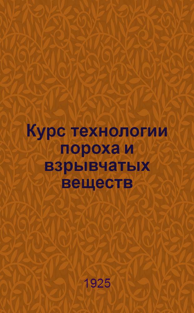 Курс технологии пороха и взрывчатых веществ : Основания производства : Курс Михайл. арт. акад