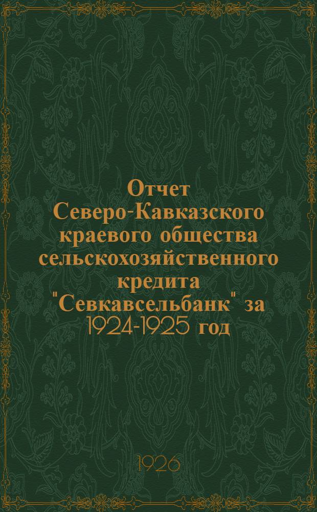 Отчет Северо-Кавказского краевого общества сельскохозяйственного кредита "Севкавсельбанк" за 1924-1925 год. Ч.1