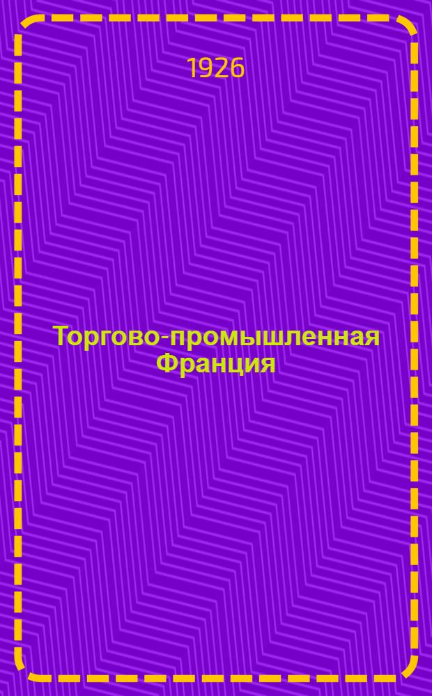 Торгово-промышленная Франция : Справ. кн. по сел. хоз-ву, торговле и пром-сти Франции и ее колоний