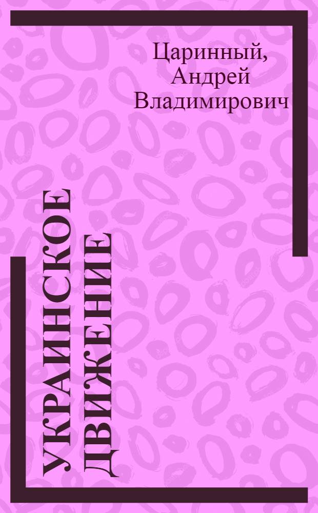 Украинское движение : Краткий истор. очерк, преимущественно по лич. воспоминаниям
