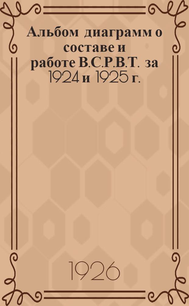Альбом диаграмм о составе и работе В.С.Р.В.Т. за 1924 и 1925 г.