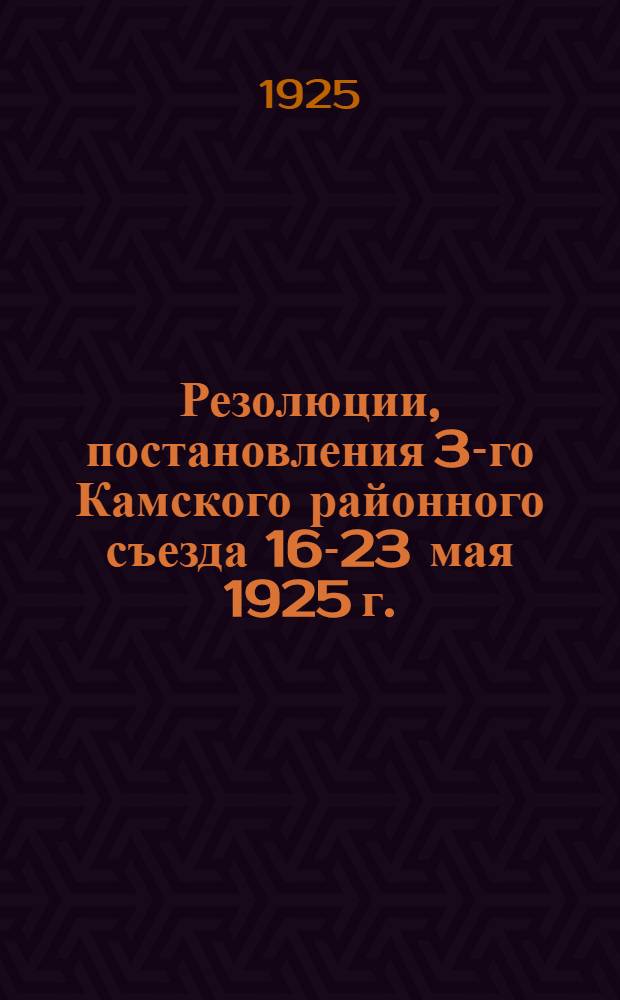 Резолюции, постановления 3-го Камского районного съезда 16-23 мая 1925 г.