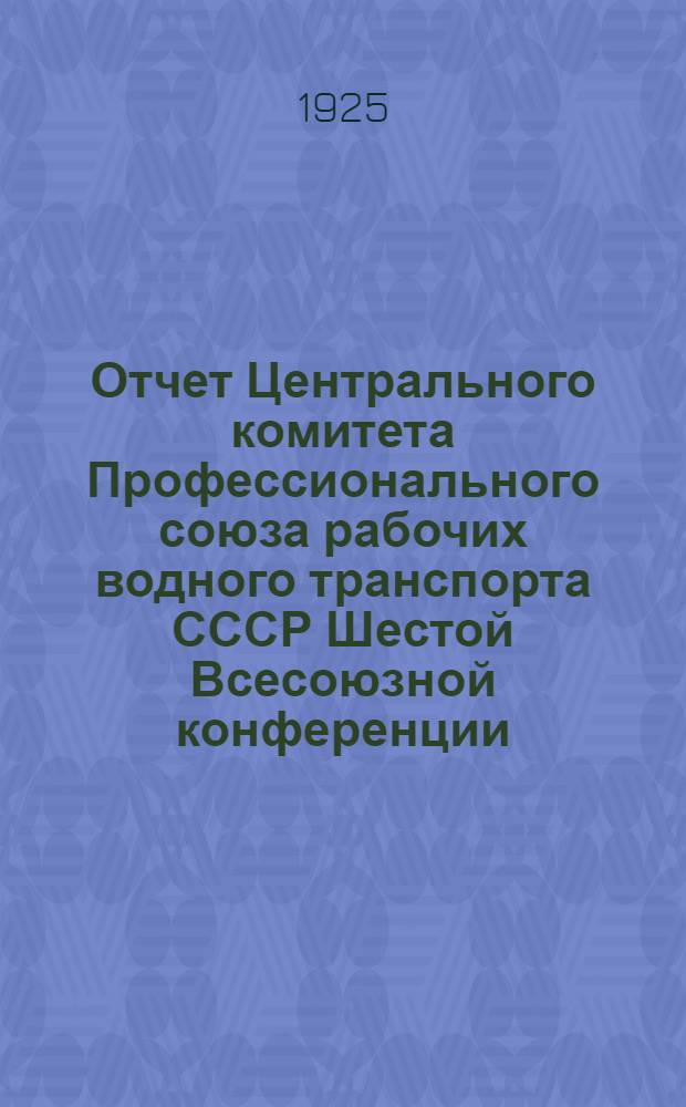 Отчет Центрального комитета Профессионального союза рабочих водного транспорта СССР Шестой Всесоюзной конференции