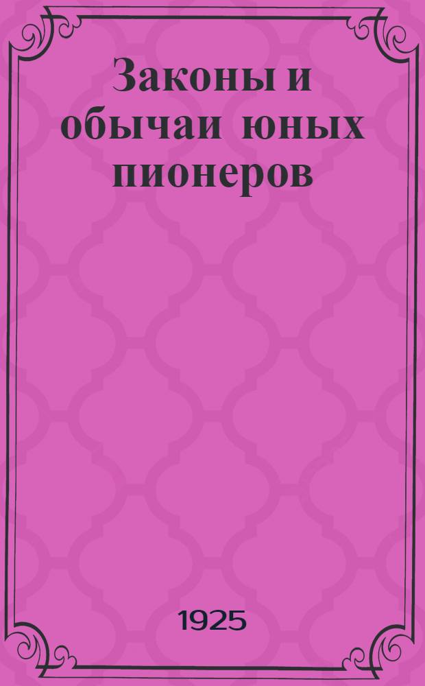 Законы и обычаи юных пионеров : Что должен всегда знать, помнить и делать каждый юный пионер