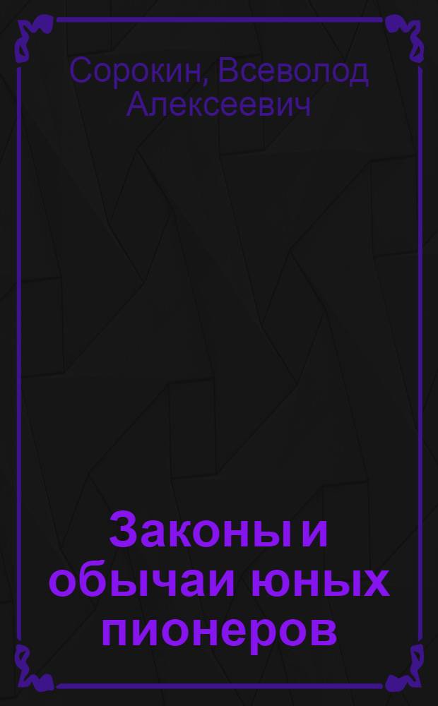 Законы и обычаи юных пионеров : Что должен всегда знать, помнить и делать каждый юный пионер