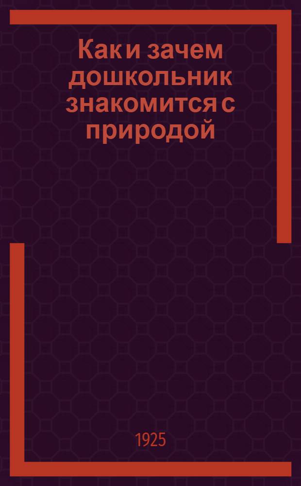 Как и зачем дошкольник знакомится с природой : К вопросам марксист. воспитания на основах рефлексологии