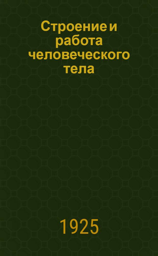 Строение и работа человеческого тела : 130 работ и 28 рис