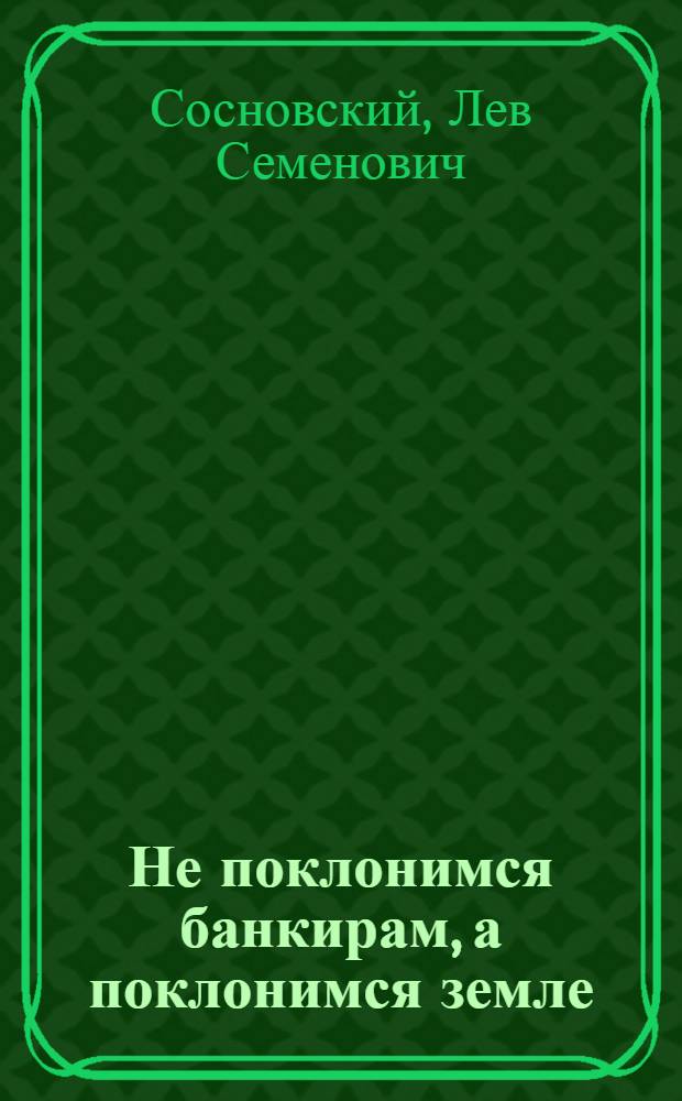 Не поклонимся банкирам, а поклонимся земле