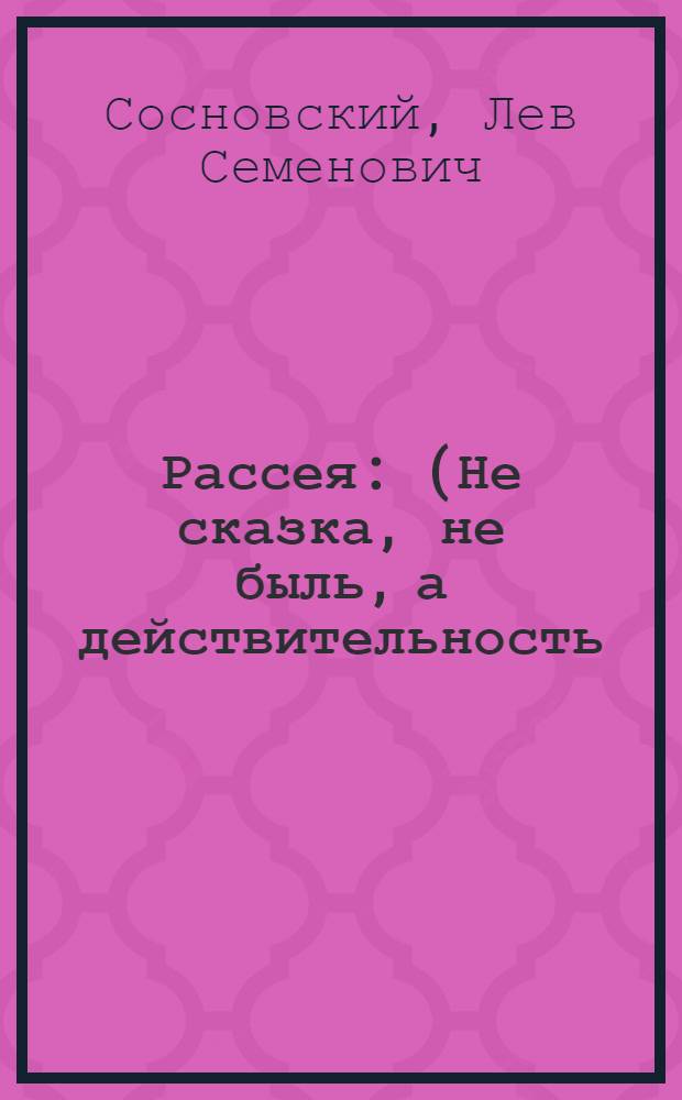 Рассея : (Не сказка, не быль, а действительность