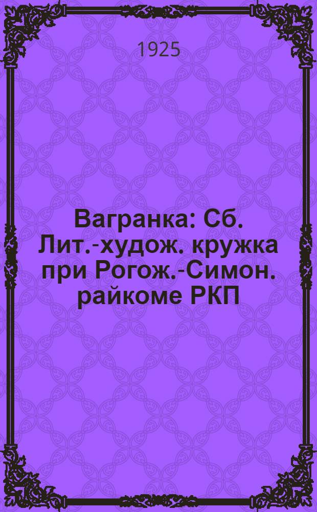 Вагранка : Сб. Лит.-худож. кружка при Рогож.-Симон. райкоме РКП(б)