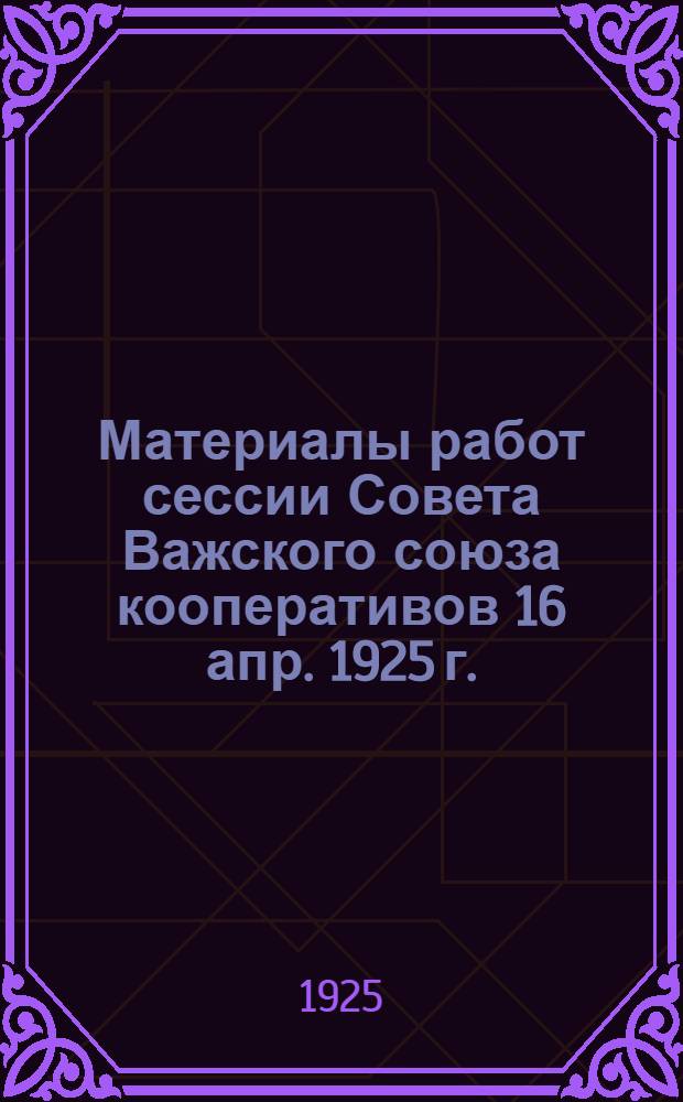Материалы работ сессии Совета Важского союза кооперативов 16 апр. 1925 г.