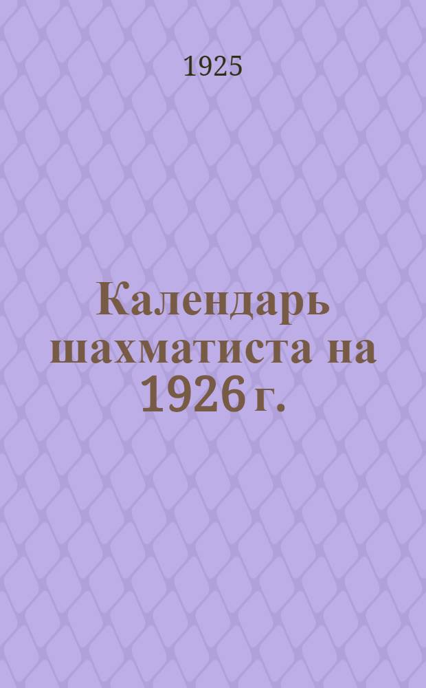 Календарь шахматиста на 1926 г. : Справ. и записная книжка