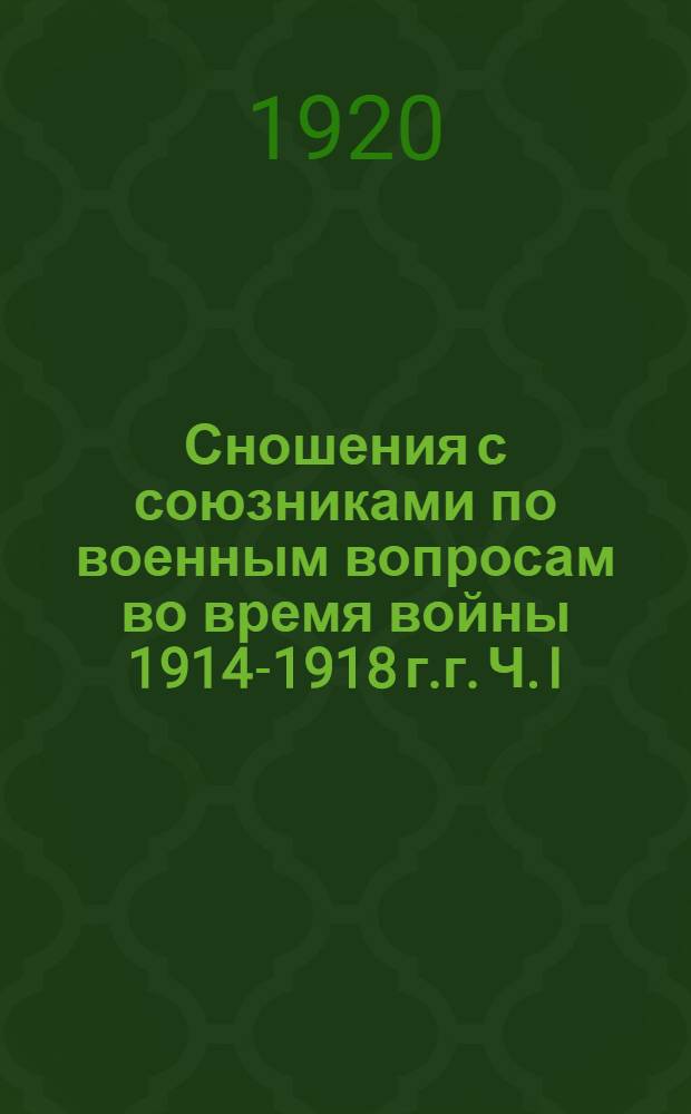 Сношения с союзниками по военным вопросам во время войны 1914-1918 г.г. Ч. I