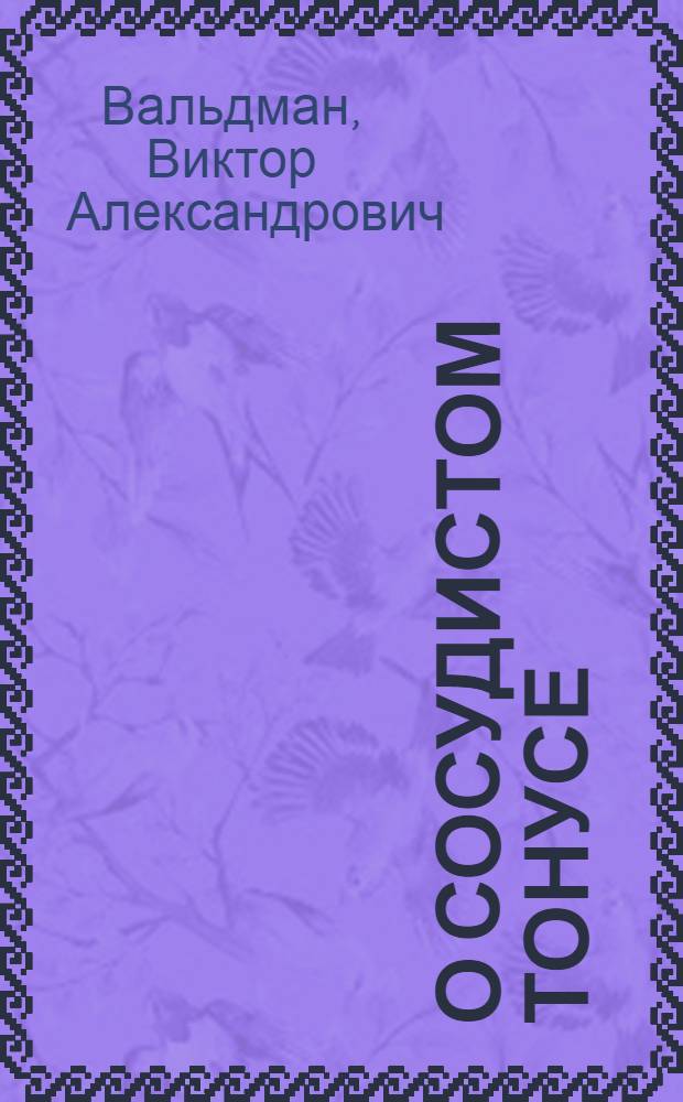 О сосудистом тонусе : Из Пропедевт. терапевт. клиники Ленингр. мед. ин-та (зав. прив.-доц. М.Д.Тушинский) и Фармакол. лаб. Воен.-мед. акад. (зав. проф. С.В.Аничков)