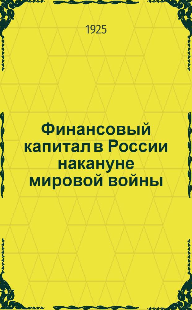 Финансовый капитал в России накануне мировой войны : Опыт ист.-экон. исслед. финансового капитала в России