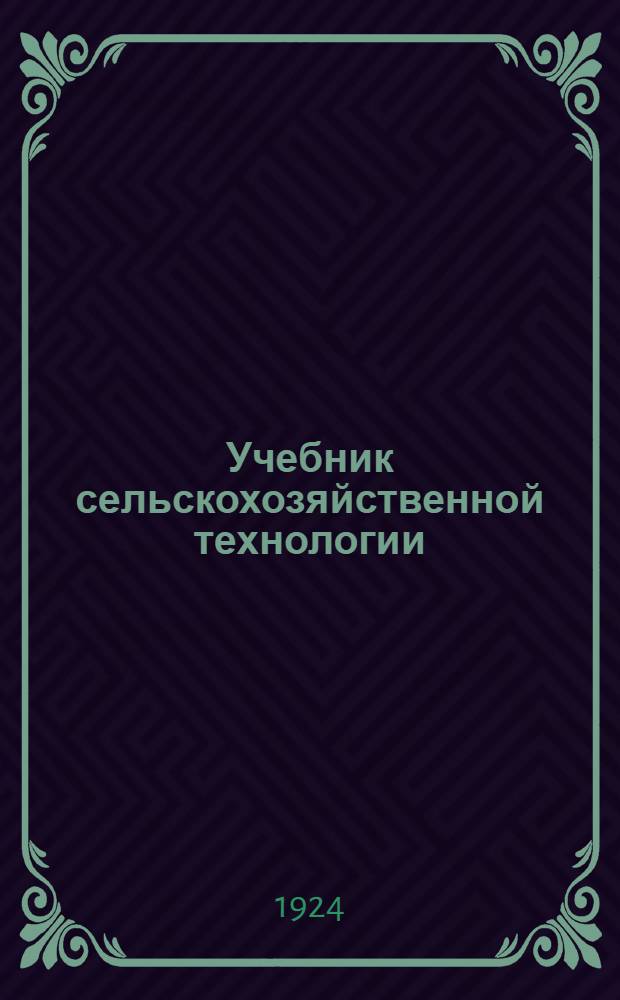 Учебник сельскохозяйственной технологии : Пять важнейших пр-в при орг. сел. хоз-ва : С 80 рис. в тексте