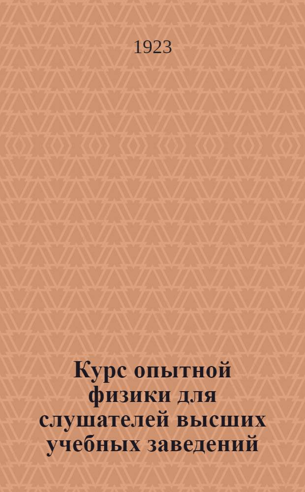 Курс опытной физики для слушателей высших учебных заведений : Ч.1-2. Ч.1 : Механика твердых и жидких тел ; Молекулярная физика ; Звук ; Теплота