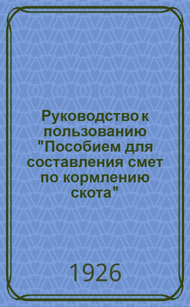 Руководство к пользованию "Пособием для составления смет по кормлению скота"