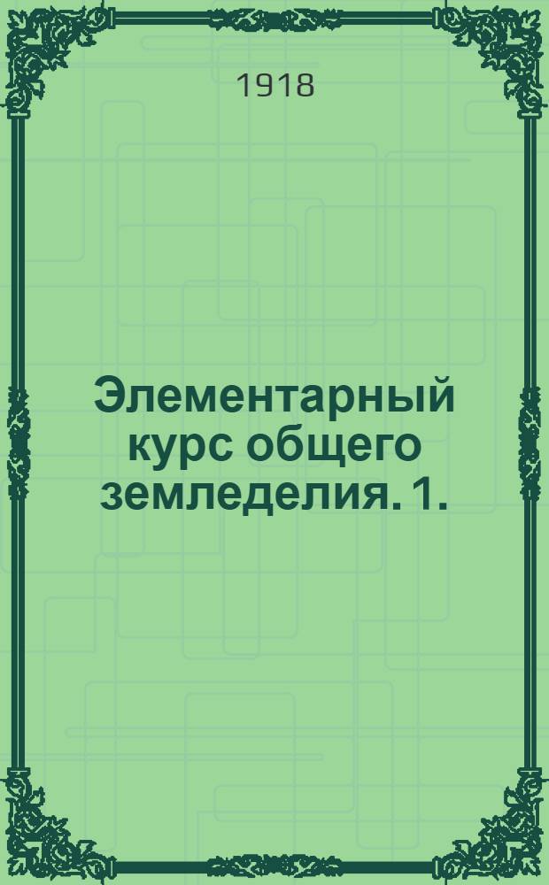 Элементарный курс общего земледелия. 1. : Питание и размножение растений