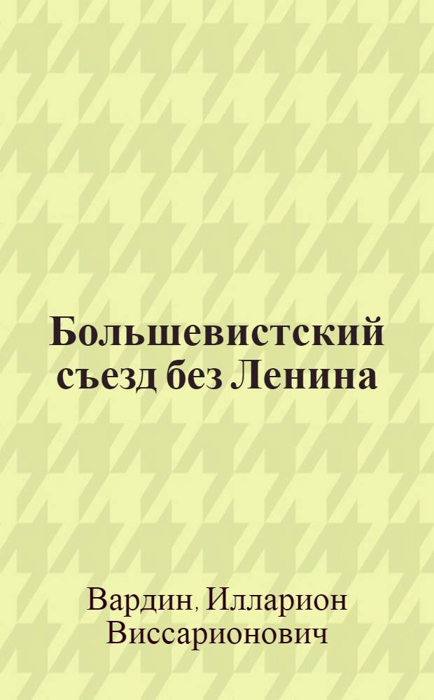Большевистский съезд без Ленина : (О XIII съезде РКП)