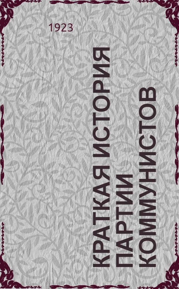 Краткая история партии коммунистов : (1897-1923 г.г.)