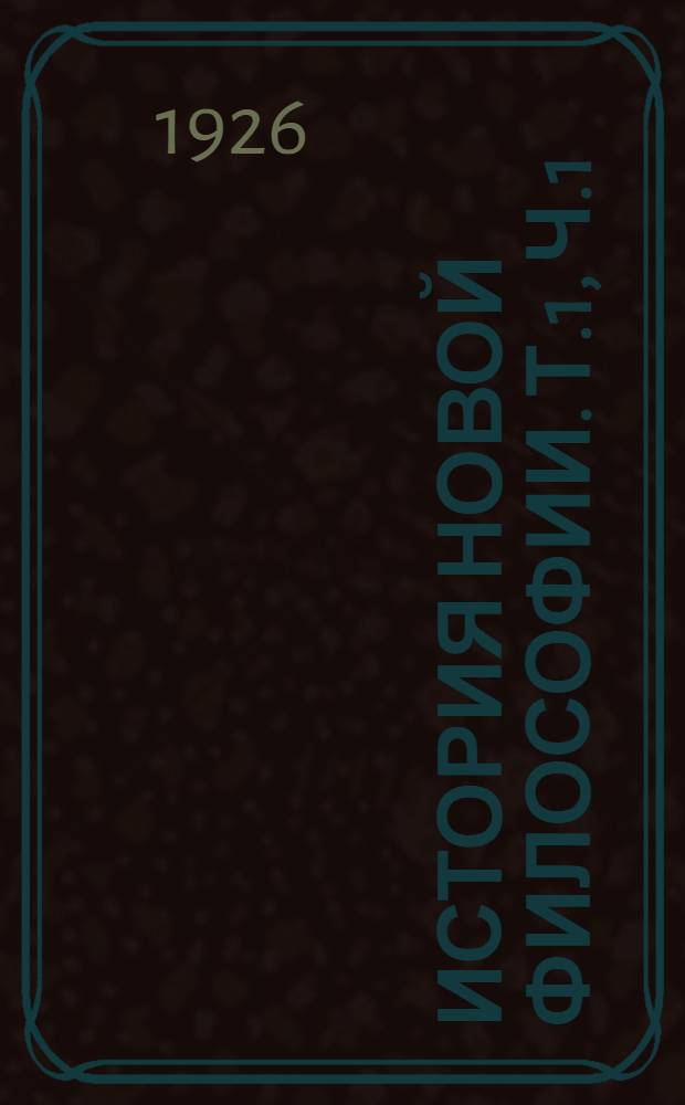 История новой философии. Т.1, ч.1 : Рационалистический идеализм и материализм
