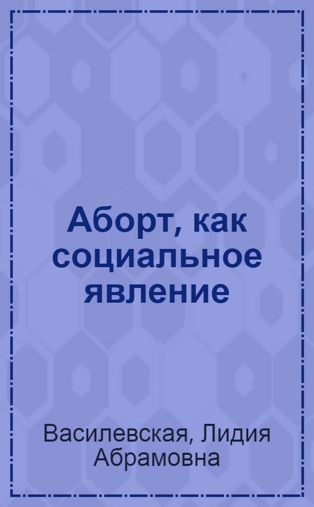 Аборт, как социальное явление : Социал.-гигиен. очерк