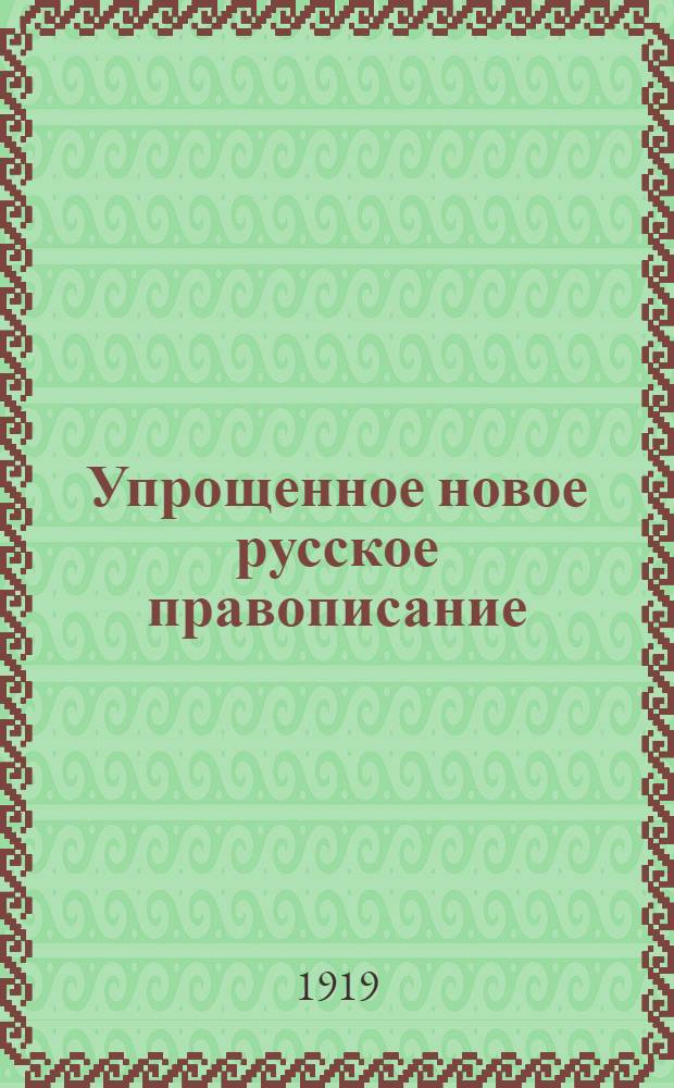 Упрощенное новое русское правописание : Для шк. и самообучения. Ч.1 : 1. Реформа русского правописания и ее значение ; 2. Двенадцать новых правил с упражнениями ; 3. Новые правила переноса слов