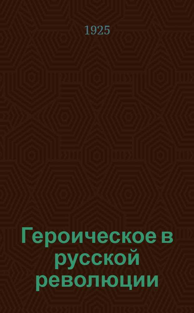 Героическое в русской революции : В 2 т. Т.1
