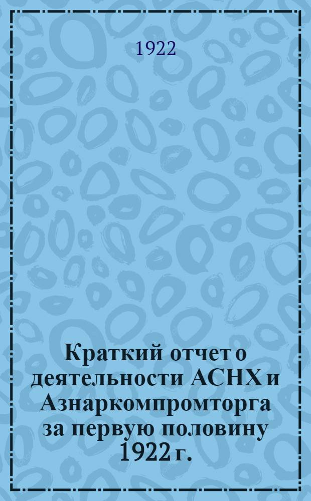 Краткий отчет о деятельности АСНХ и Азнаркомпромторга за первую половину 1922 г.