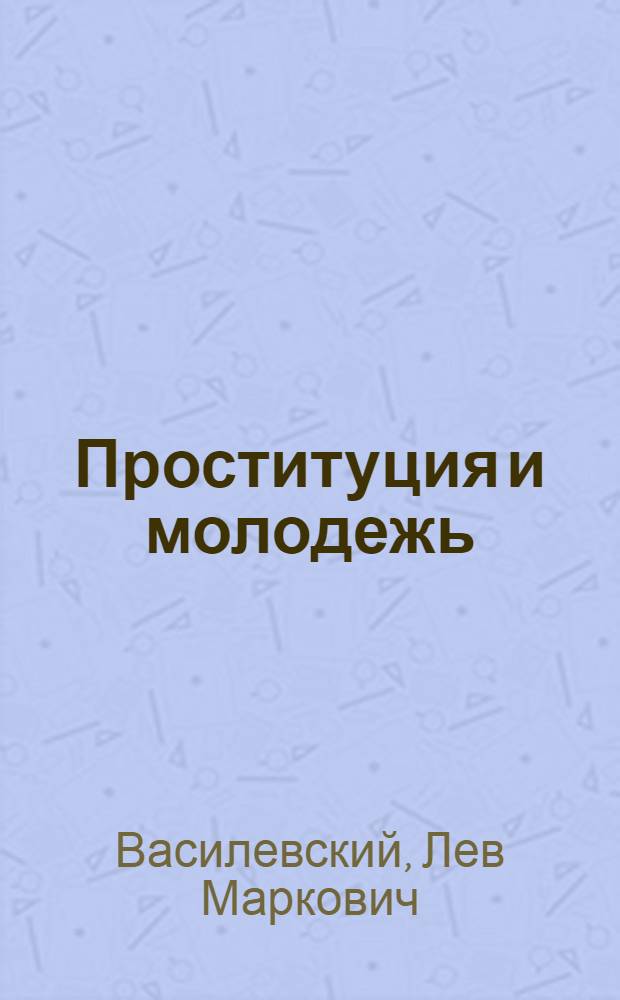 Проституция и молодежь : Соц.-гигиен. очерк