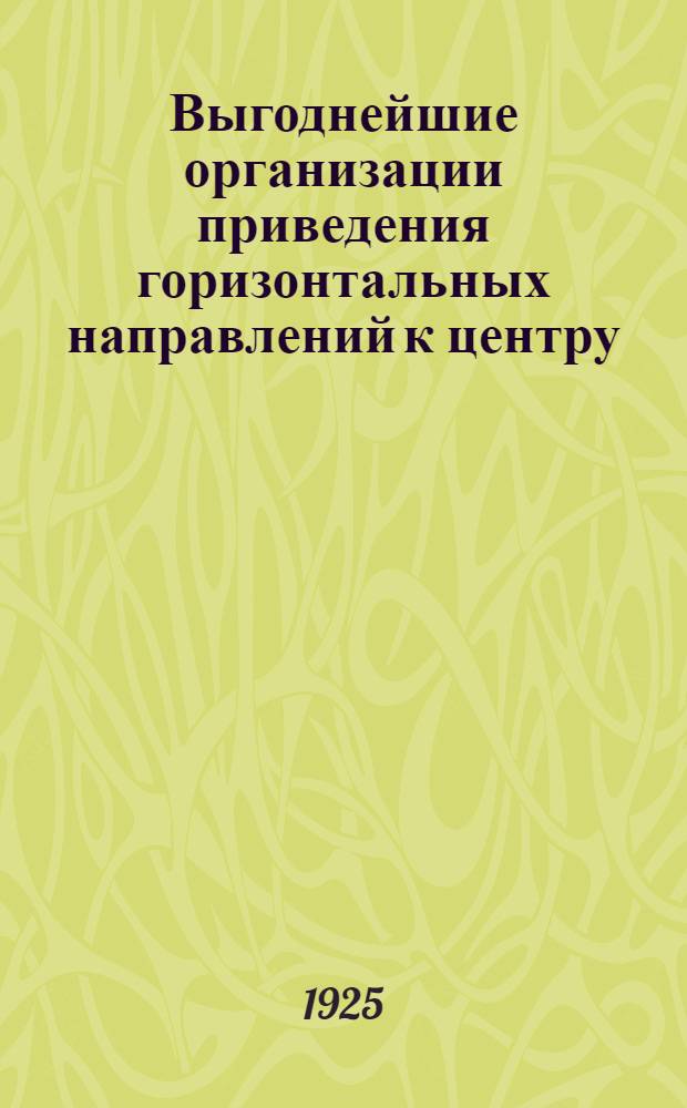 Выгоднейшие организации приведения горизонтальных направлений к центру : (Представлено акад. А.А.Белопольским в заседании Отд. физ.-мат. наук 4 мая 1925 г.)