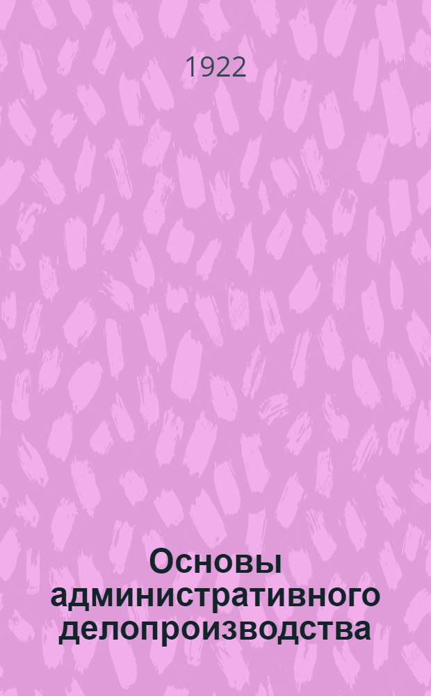 Основы административного делопроизводства : (Рук. для слушателей и самообучения)