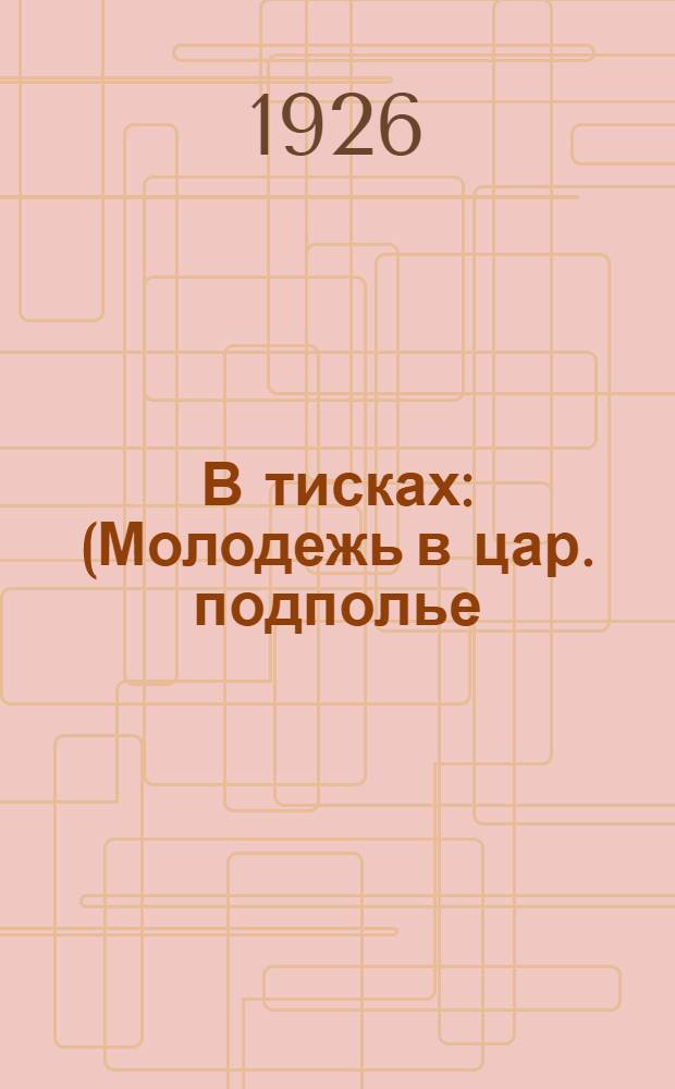 В тисках : (Молодежь в цар. подполье)