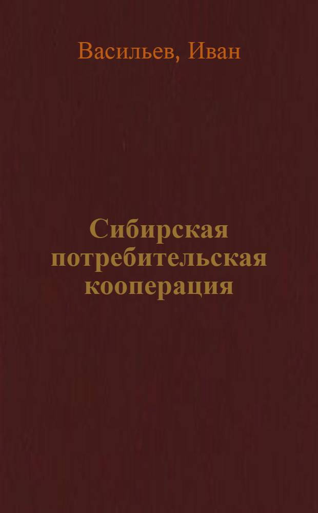 Сибирская потребительская кооперация : Достижения, недостатки и перспективы : (По данным за 11 месяцев 1924-25 оперативного года)