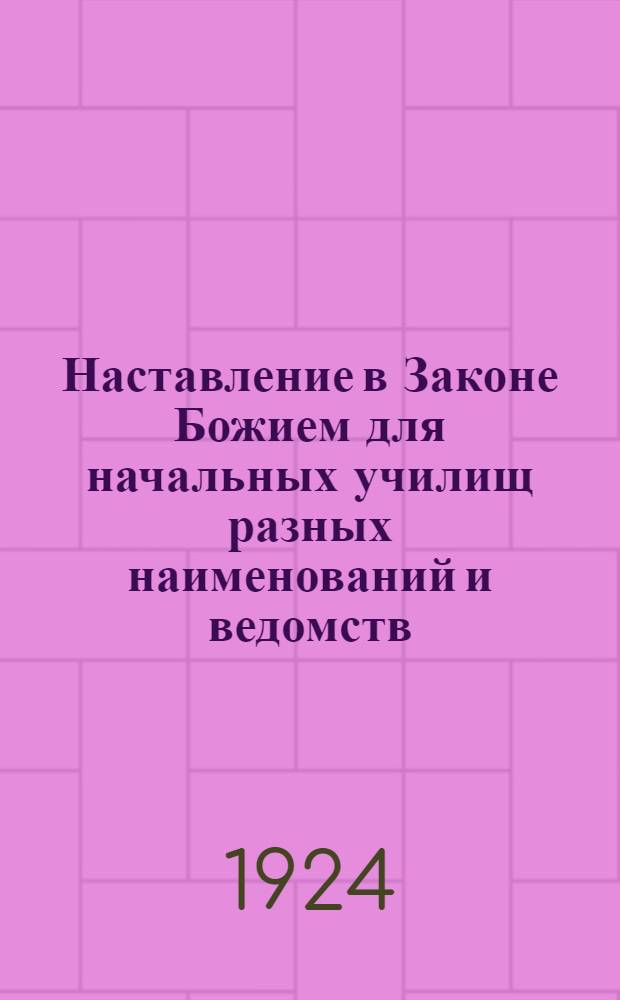 Наставление в Законе Божием для начальных училищ разных наименований и ведомств : Точное воспроизведение изд. Училищ. совета при Святейшем Синоде
