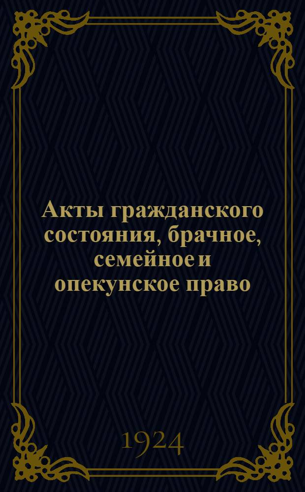 Акты гражданского состояния, брачное, семейное и опекунское право : (Рук. для работников ЗАГСов)