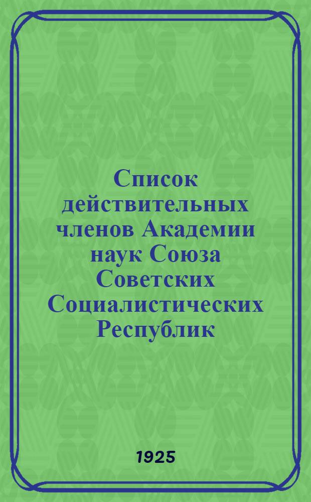 Список действительных членов Академии наук Союза Советских Социалистических Республик : 1725-1925