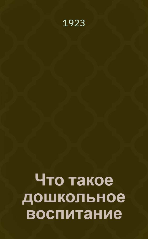 Что такое дошкольное воспитание : Составлено по поручению Совета Пед. ин-та дошк. образования
