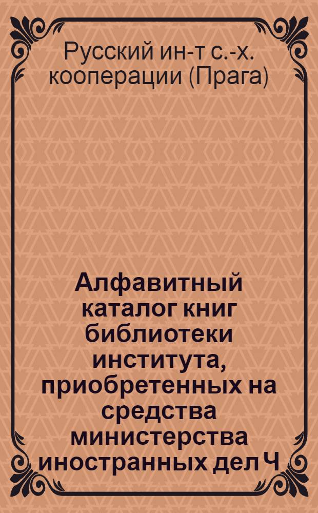 Алфавитный каталог книг библиотеки института, приобретенных на средства министерства иностранных дел Ч.С.Р. : Сост. на 1-е июля 1924 г