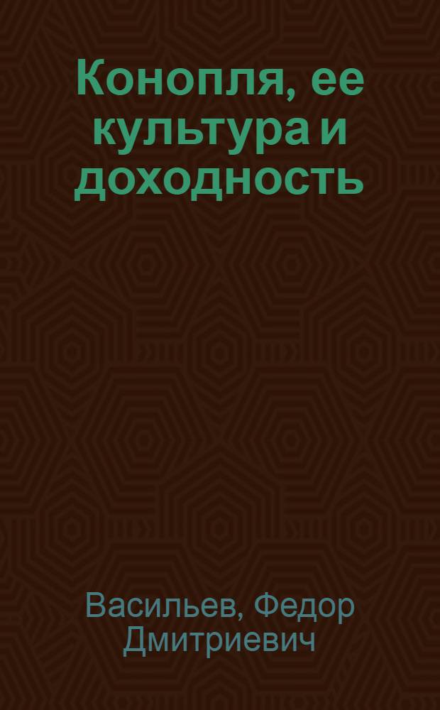 Конопля, ее культура и доходность : С 15 рис. в тексте