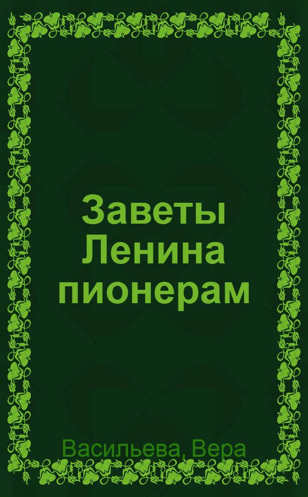Заветы Ленина пионерам : Пять законов и пять обычаев юных пионеров