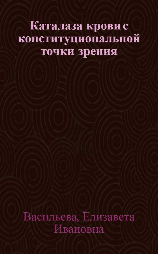 Каталаза крови с конституциональной точки зрения : Из госпит. терапевт. клиники Лен. мед. ин-та (дир. - проф. М.В.Черноруцкий)