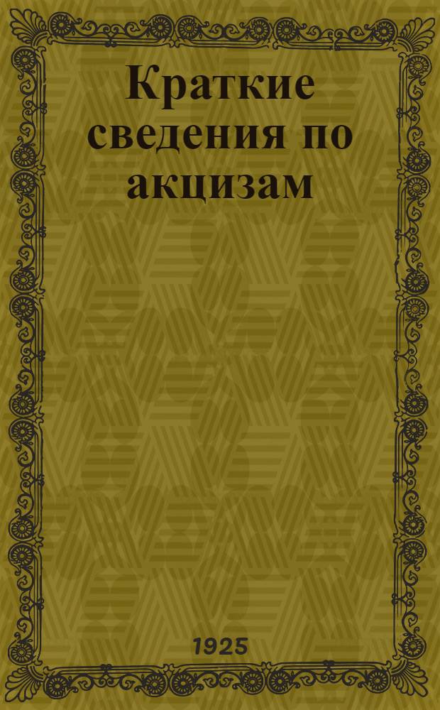 Краткие сведения по акцизам : С прил. ст.: Из лекции д-ра химии Бернштейна по исследованию подакцизной продукции