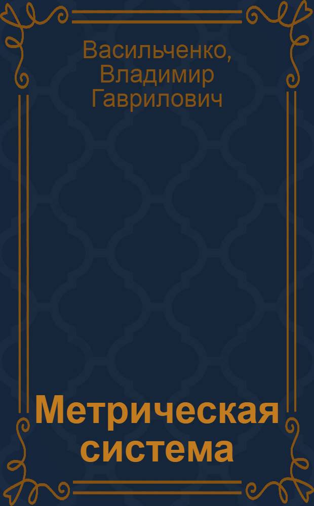 Метрическая система : Справ. для хлебозаготовителей : С прилож. таблиц для перевода: А. Мер длины, Б. Мер площадей (квадратных), В. Мер объема тел (кубических)