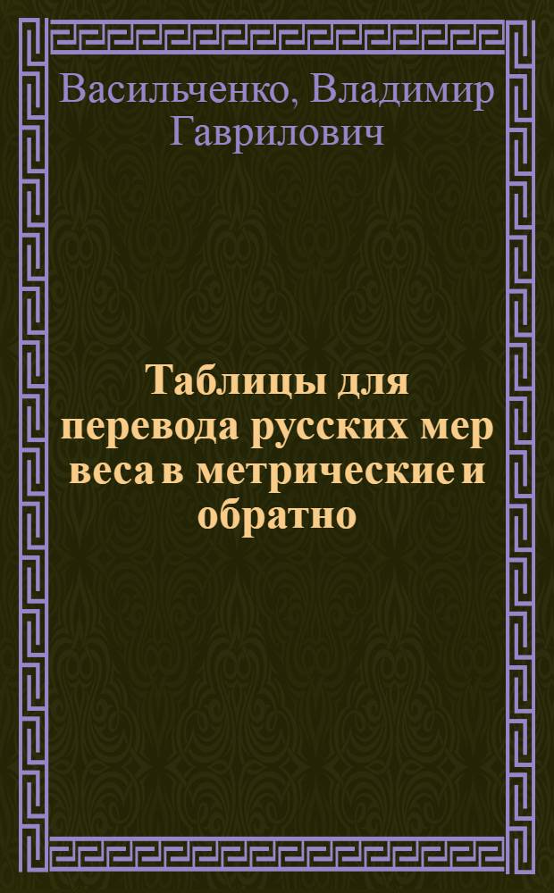 Таблицы для перевода русских мер веса в метрические и обратно : С прилож. пер. англ. мер веса в метр. и обратно