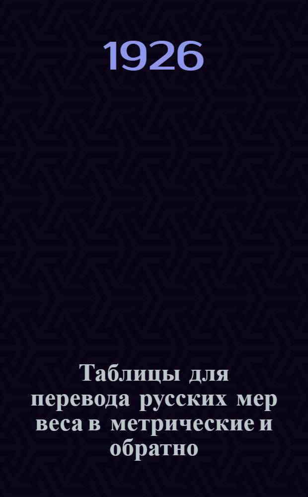 Таблицы для перевода русских мер веса в метрические и обратно : С прилож. пер. англ. мер веса в метр. и обратно