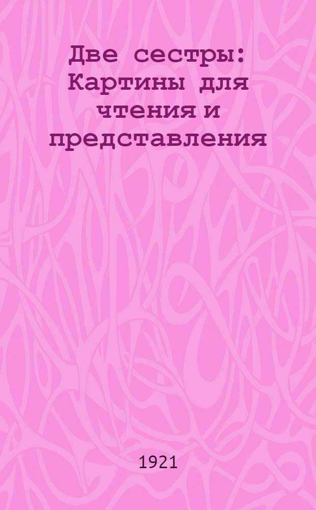 Две сестры : Картины для чтения и представления