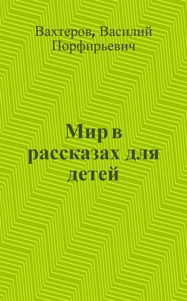 Мир в рассказах для детей : Кн. для кл. чтения в нач. училищах