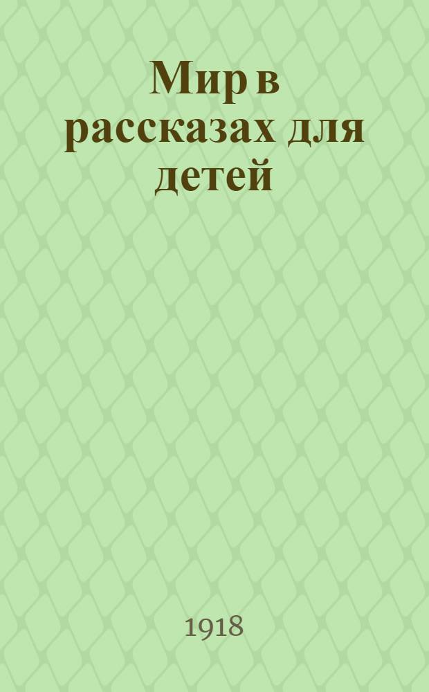 Мир в рассказах для детей : Первая после букваря кн. для кл. чтения в нач. училищах : С 194 рис. в тексте